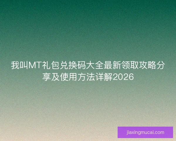 我叫MT礼包兑换码大全最新领取攻略分享及使用方法详解2026