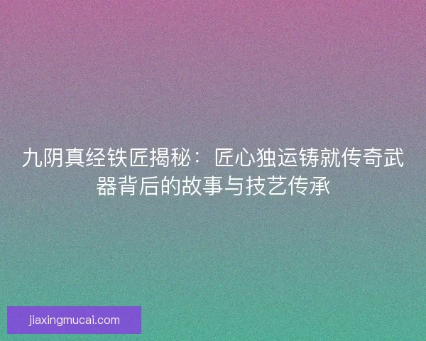 九阴真经铁匠揭秘：匠心独运铸就传奇武器背后的故事与技艺传承