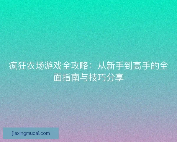 疯狂农场游戏全攻略：从新手到高手的全面指南与技巧分享