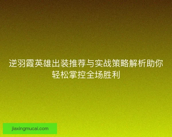 逆羽霞英雄出装推荐与实战策略解析助你轻松掌控全场胜利
