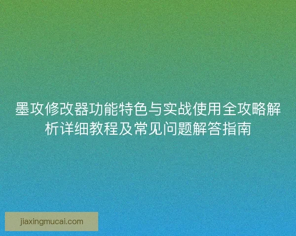 墨攻修改器功能特色与实战使用全攻略解析详细教程及常见问题解答指南