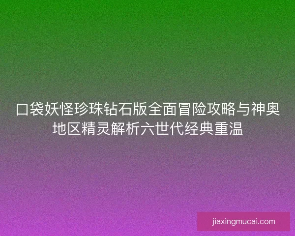 口袋妖怪珍珠钻石版全面冒险攻略与神奥地区精灵解析六世代经典重温