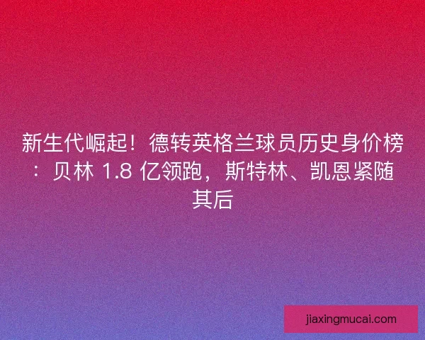 新生代崛起！德转英格兰球员历史身价榜：贝林 1.8 亿领跑，斯特林、凯恩紧随其后