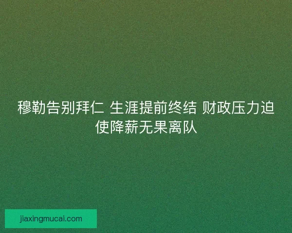 穆勒告别拜仁 生涯提前终结 财政压力迫使降薪无果离队