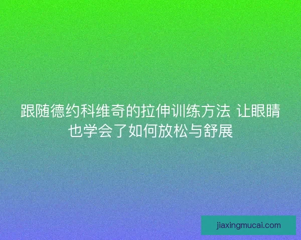 跟随德约科维奇的拉伸训练方法 让眼睛也学会了如何放松与舒展