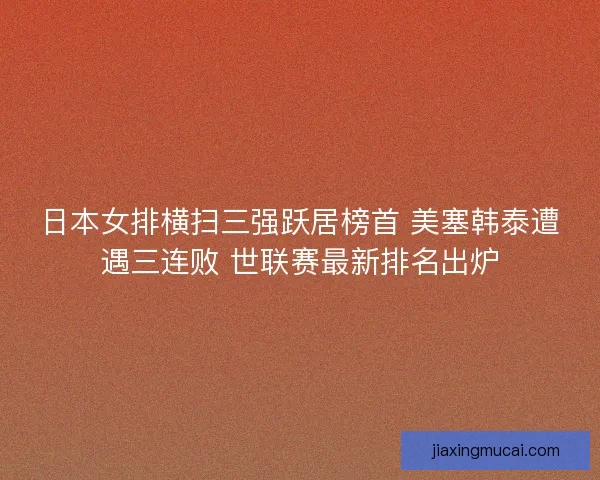 日本女排横扫三强跃居榜首 美塞韩泰遭遇三连败 世联赛最新排名出炉