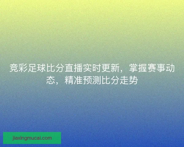 竞彩足球比分直播实时更新，掌握赛事动态，精准预测比分走势