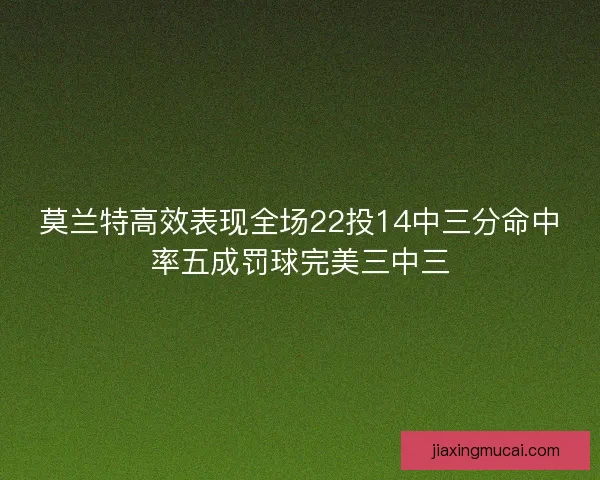 莫兰特高效表现全场22投14中三分命中率五成罚球完美三中三