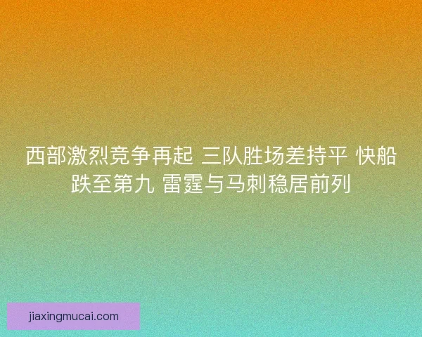 西部激烈竞争再起 三队胜场差持平 快船跌至第九 雷霆与马刺稳居前列