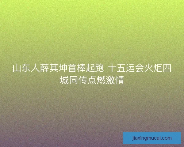 山东人薛其坤首棒起跑 十五运会火炬四城同传点燃激情