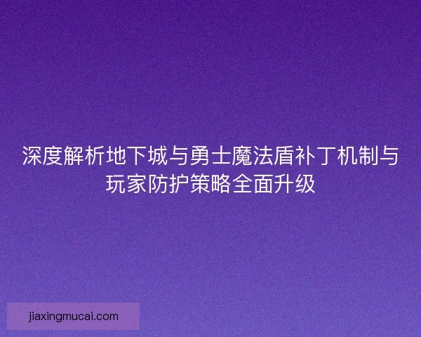深度解析地下城与勇士魔法盾补丁机制与玩家防护策略全面升级