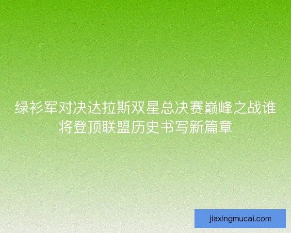 绿衫军对决达拉斯双星总决赛巅峰之战谁将登顶联盟历史书写新篇章